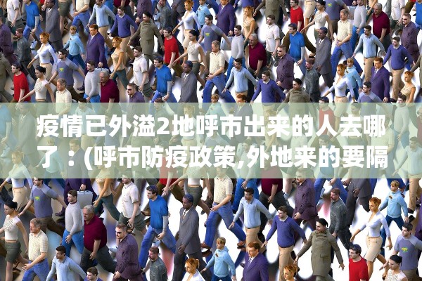 疫情已外溢2地呼市出来的人去哪了︰(呼市防疫政策,外地来的要隔离吗?)