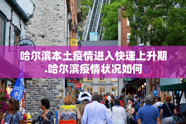 哈尔滨本土疫情进入快速上升期.哈尔滨疫情状况如何