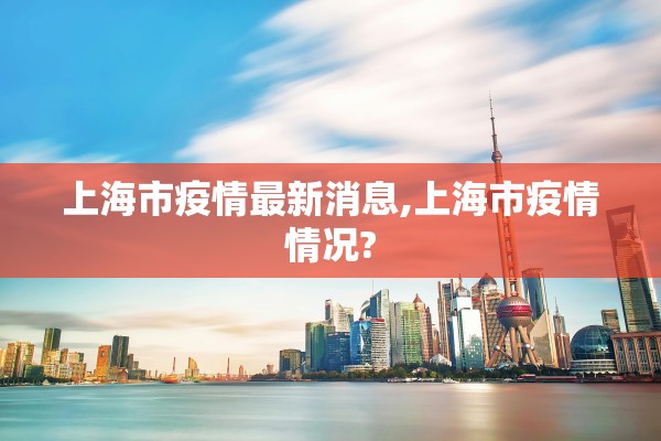上海市疫情最新消息,上海市疫情情况?