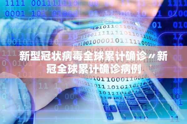 新型冠状病毒全球累计确诊〃新冠全球累计确诊病例