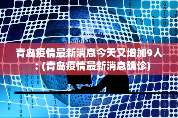 青岛疫情最新消息今天又增加9人︰(青岛疫情最新消息确诊)