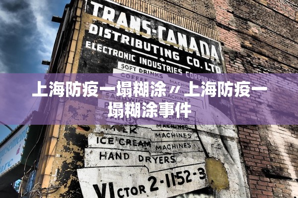 上海防疫一塌糊涂〃上海防疫一塌糊涂事件 上海防疫一塌糊涂〃上海防疫一塌糊涂事件