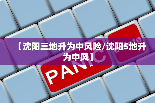 【沈阳三地升为中风险/沈阳5地升为中风】