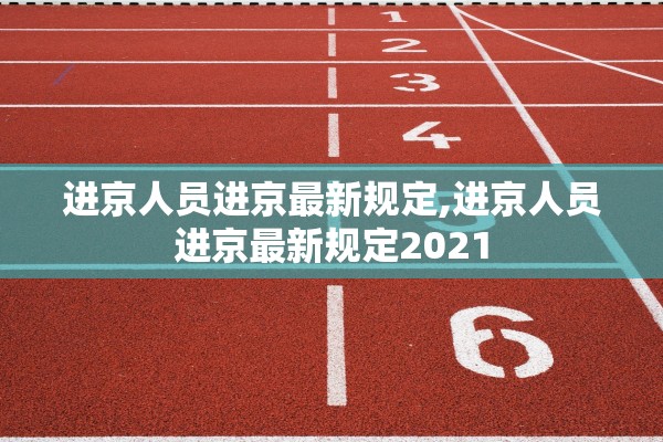 进京人员进京最新规定,进京人员进京最新规定2021