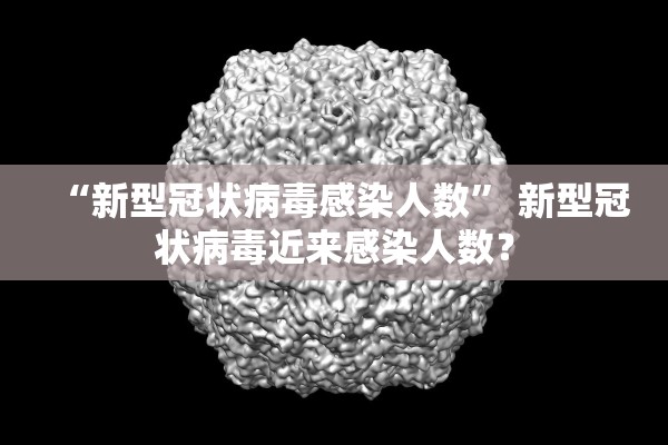 “新型冠状病毒感染人数	” 新型冠状病毒近来感染人数？
