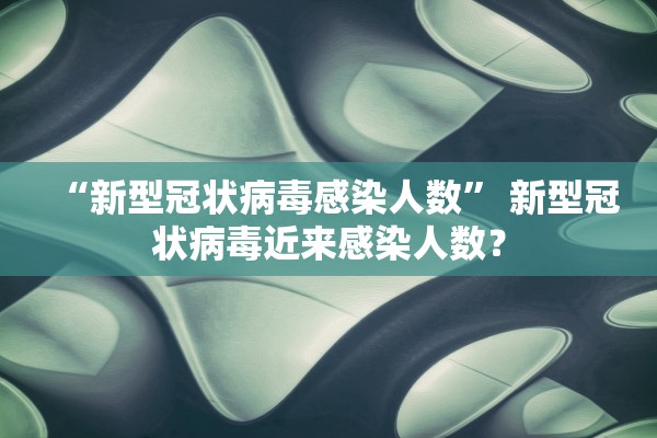 “新型冠状病毒感染人数” 新型冠状病毒近来感染人数？