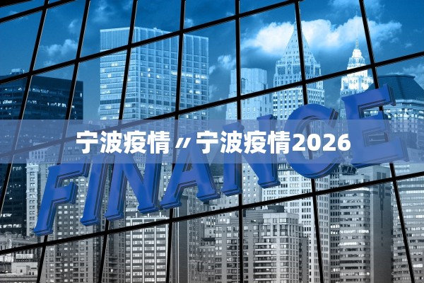 宁波疫情〃宁波疫情2026