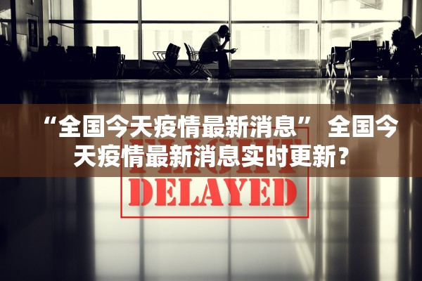 “全国今天疫情最新消息” 全国今天疫情最新消息实时更新？