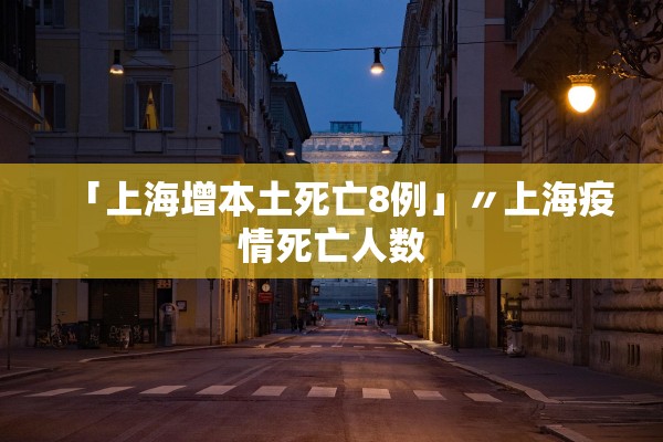 「上海增本土死亡8例」〃上海疫情死亡人数