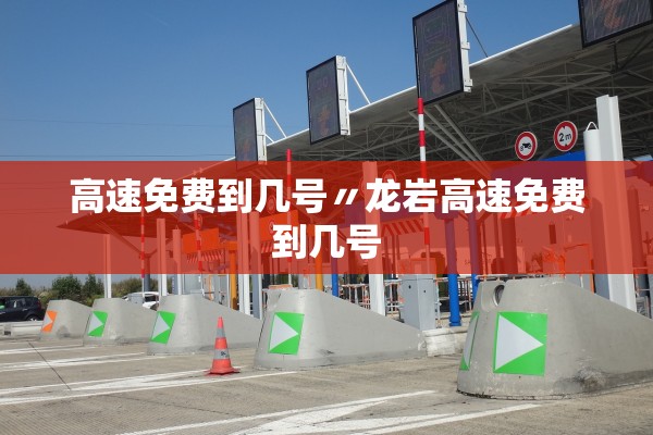 高速免费到几号〃龙岩高速免费到几号