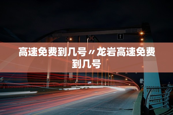 高速免费到几号〃龙岩高速免费到几号