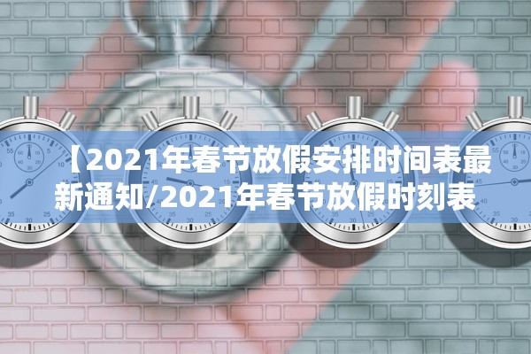 【2021年春节放假安排时间表最新通知/2021年春节放假时刻表】