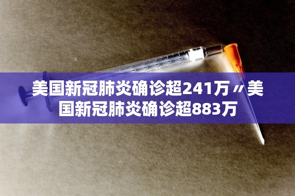 美国新冠肺炎确诊超241万〃美国新冠肺炎确诊超883万