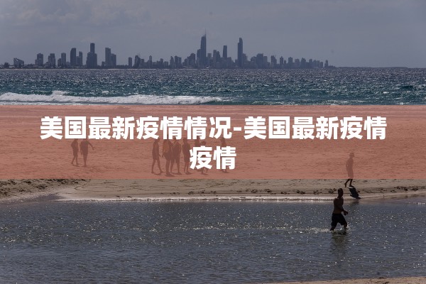 美国最新疫情情况-美国最新疫情疫情