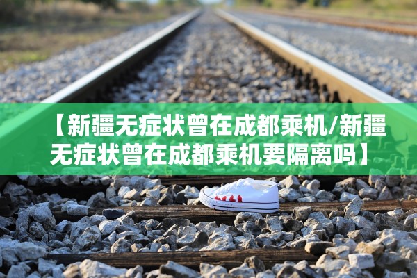 【新疆无症状曾在成都乘机/新疆无症状曾在成都乘机要隔离吗】