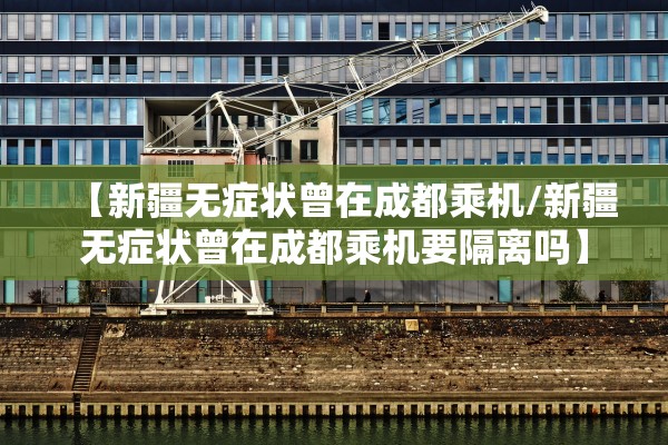 【新疆无症状曾在成都乘机/新疆无症状曾在成都乘机要隔离吗】