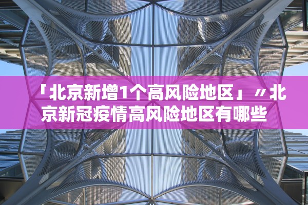 「北京新增1个高风险地区」〃北京新冠疫情高风险地区有哪些