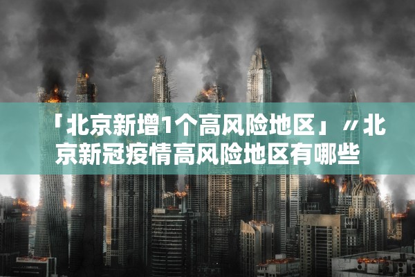 「北京新增1个高风险地区」〃北京新冠疫情高风险地区有哪些