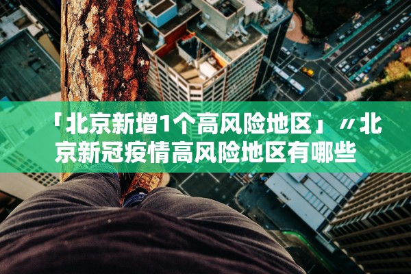 「北京新增1个高风险地区」〃北京新冠疫情高风险地区有哪些