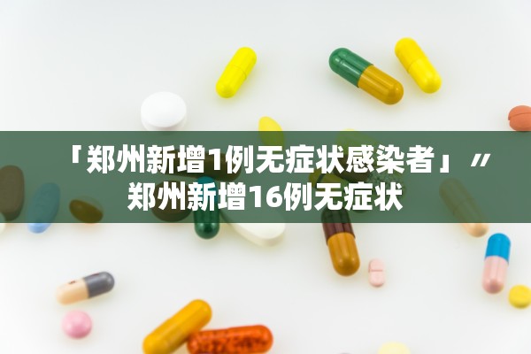 「郑州新增1例无症状感染者」〃郑州新增16例无症状