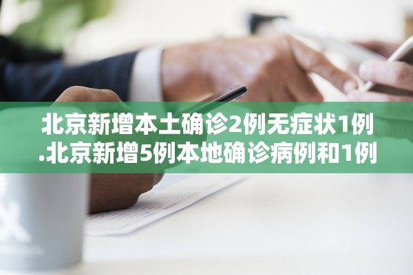 北京新增本土确诊2例无症状1例.北京新增5例本地确诊病例和1例无症状感染者