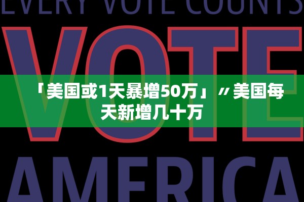 「美国或1天暴增50万」〃美国每天新增几十万