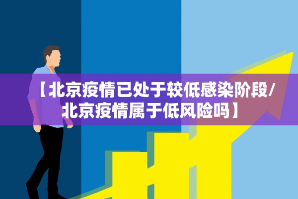 【北京疫情已处于较低感染阶段/北京疫情属于低风险吗】