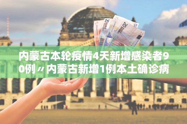 内蒙古本轮疫情4天新增感染者90例〃内蒙古新增1例本土确诊病例 内蒙古本轮疫情4天新增感染者90例〃内蒙古新增1例本土确诊病例