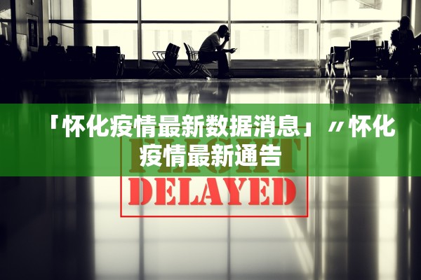 「怀化疫情最新数据消息」〃怀化疫情最新通告