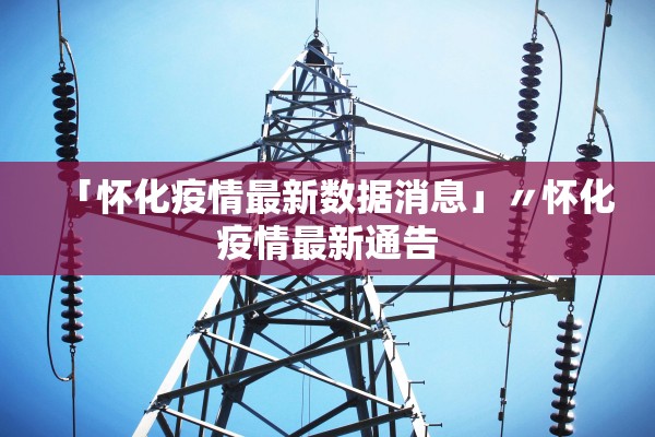 「怀化疫情最新数据消息」〃怀化疫情最新通告