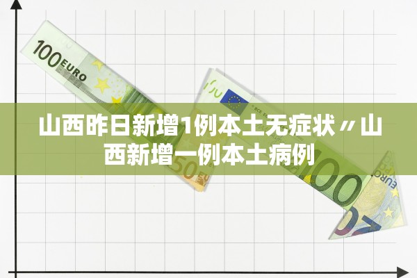 山西昨日新增1例本土无症状〃山西新增一例本土病例
