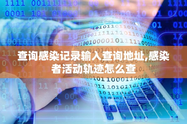 查询感染记录输入查询地址,感染者活动轨迹怎么查 查询感染记录输入查询地址,感染者活动轨迹怎么查