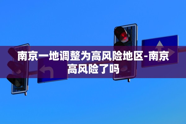 南京一地调整为高风险地区-南京高风险了吗