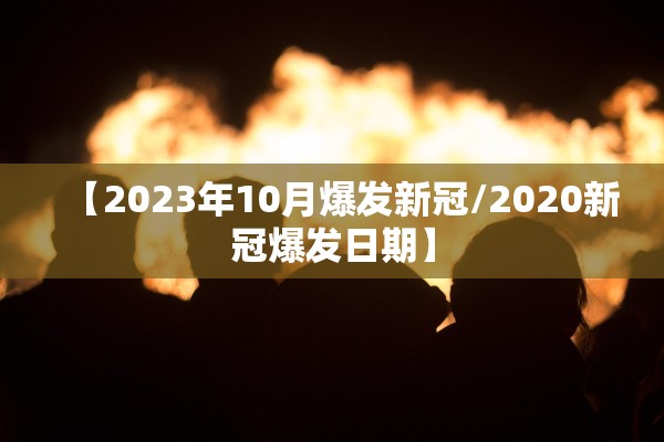 【2023年10月爆发新冠/2020新冠爆发日期】