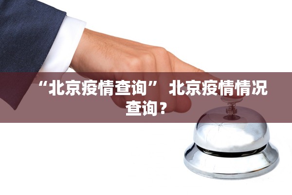 “北京疫情查询	” 北京疫情情况查询？