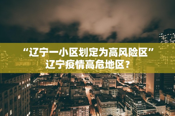 “辽宁一小区划定为高风险区” 辽宁疫情高危地区？