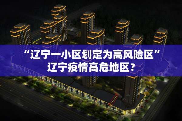 “辽宁一小区划定为高风险区	” 辽宁疫情高危地区？