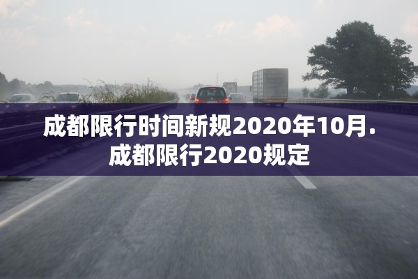 成都限行时间新规2020年10月.成都限行2020规定
