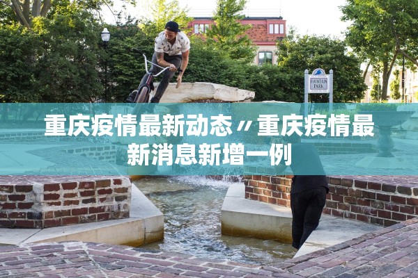 重庆疫情最新动态〃重庆疫情最新消息新增一例