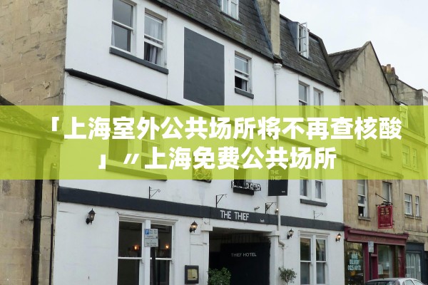 「上海室外公共场所将不再查核酸」〃上海免费公共场所