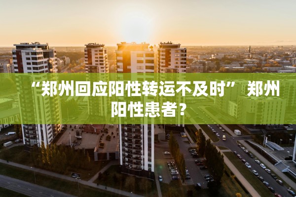 “郑州回应阳性转运不及时” 郑州阳性患者？