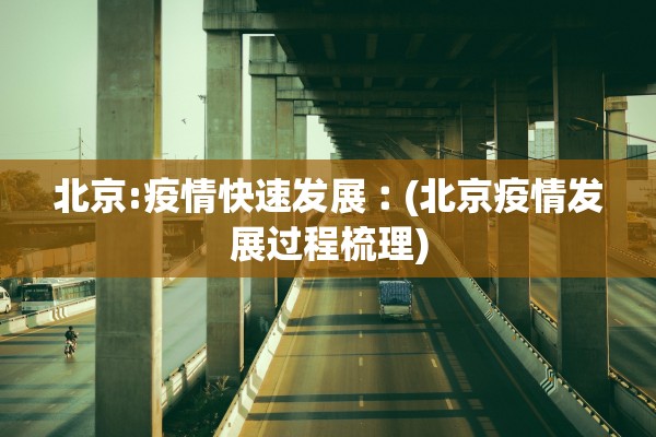 北京:疫情快速发展︰(北京疫情发展过程梳理)