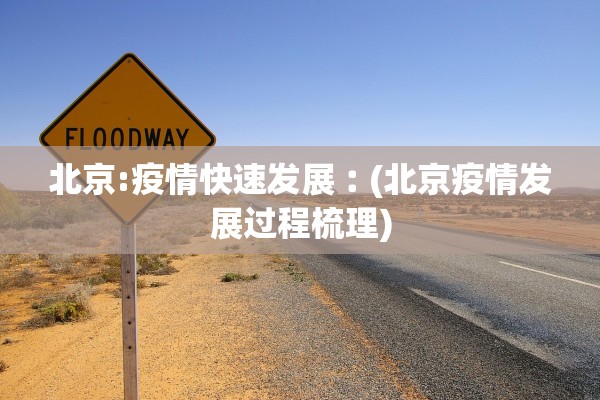 北京:疫情快速发展︰(北京疫情发展过程梳理)