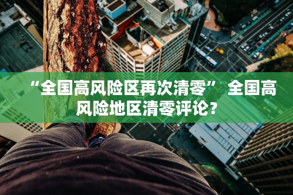 “全国高风险区再次清零	” 全国高风险地区清零评论？