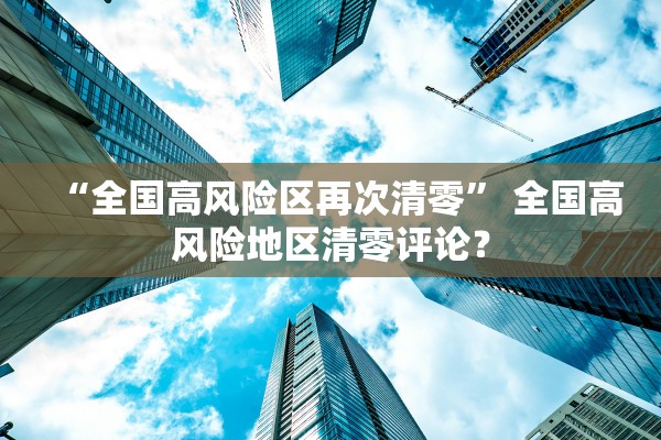 “全国高风险区再次清零” 全国高风险地区清零评论？