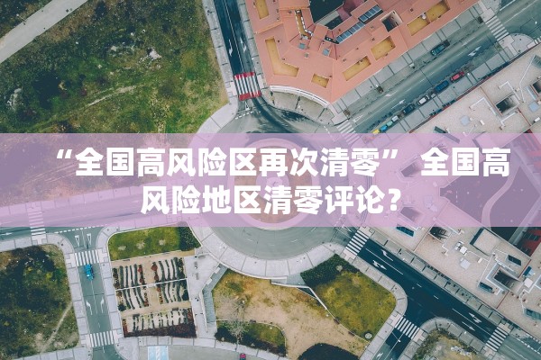 “全国高风险区再次清零” 全国高风险地区清零评论？