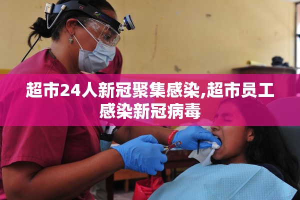 超市24人新冠聚集感染,超市员工感染新冠病毒