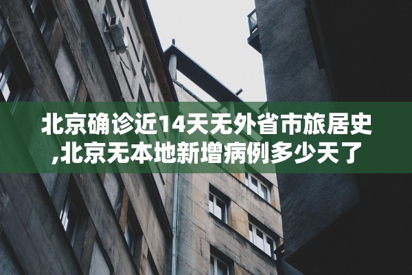 北京确诊近14天无外省市旅居史,北京无本地新增病例多少天了