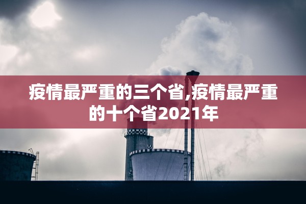 疫情最严重的三个省,疫情最严重的十个省2021年