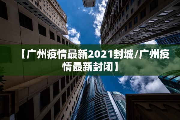 【广州疫情最新2021封城/广州疫情最新封闭】